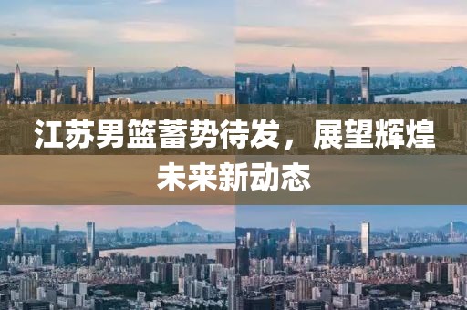 江苏男篮蓄势待发，展望辉煌未来新动态