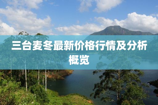 三台麦冬最新价格行情及分析概览