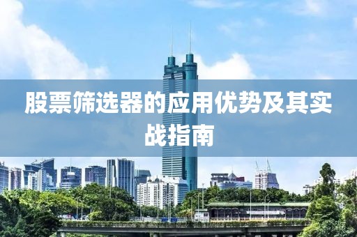 股票筛选器的应用优势及其实战指南