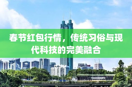 春节红包行情，传统习俗与现代科技的完美融合