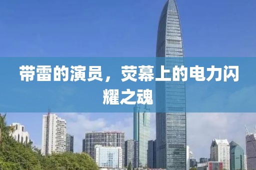 带雷的演员，荧幕上的电力闪耀之魂