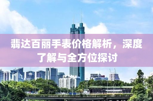 翡达百丽手表价格解析，深度了解与全方位探讨