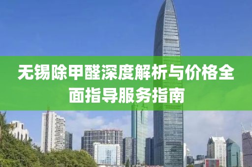 无锡除甲醛深度解析与价格全面指导服务指南