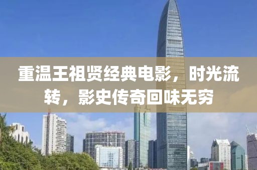 重温王祖贤经典电影，时光流转，影史传奇回味无穷