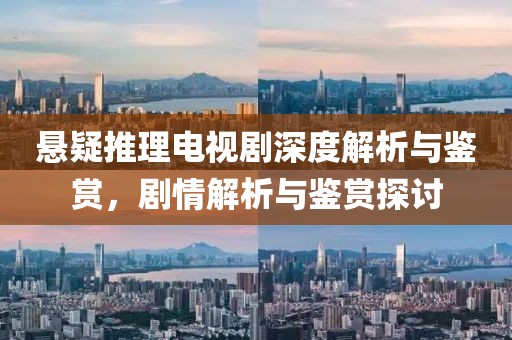 悬疑推理电视剧深度解析与鉴赏，剧情解析与鉴赏探讨