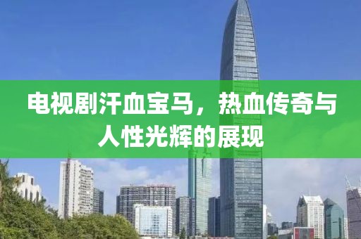 电视剧汗血宝马，热血传奇与人性光辉的展现