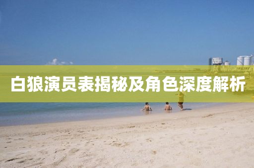 白狼演员表揭秘及角色深度解析