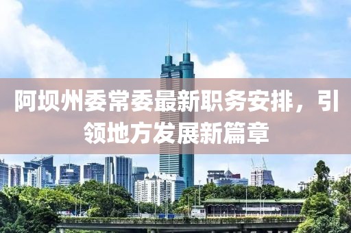 阿坝州委常委最新职务安排，引领地方发展新篇章