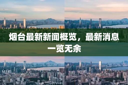烟台最新新闻概览，最新消息一览无余
