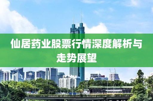 仙居药业股票行情深度解析与走势展望