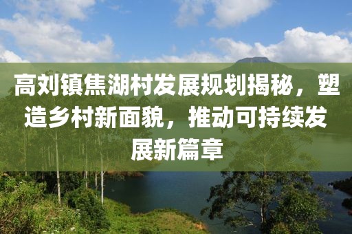 高刘镇焦湖村发展规划揭秘，塑造乡村新面貌，推动可持续发展新篇章