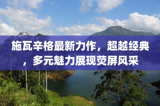 施瓦辛格最新力作，超越经典，多元魅力展现荧屏风采