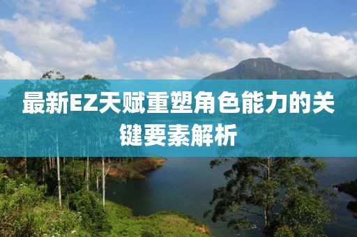 最新EZ天赋重塑角色能力的关键要素解析