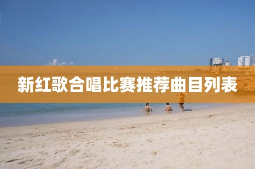 新红歌合唱比赛推荐曲目列表