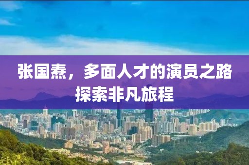 张国焘，多面人才的演员之路探索非凡旅程
