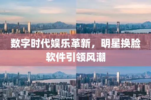 数字时代娱乐革新，明星换脸软件引领风潮
