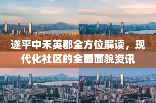 遂平中禾英郡全方位解读，现代化社区的全面面貌资讯