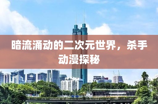 暗流涌动的二次元世界，杀手动漫探秘