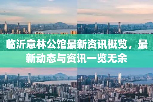 临沂意林公馆最新资讯概览，最新动态与资讯一览无余