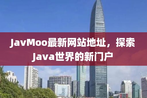 JavMoo最新网站地址，探索Java世界的新门户