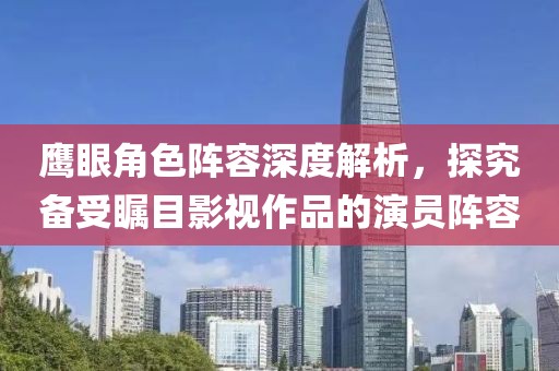 鹰眼角色阵容深度解析，探究备受瞩目影视作品的演员阵容