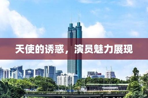 天使的诱惑，演员魅力展现