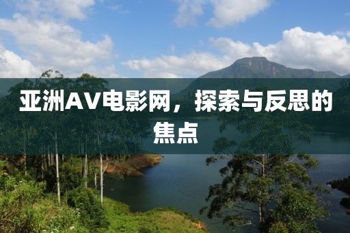 亚洲AV电影网，探索与反思的焦点