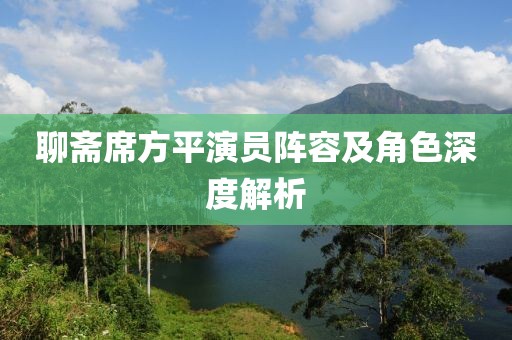 聊斋席方平演员阵容及角色深度解析