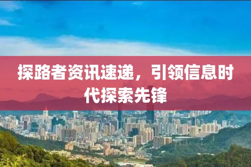 探路者资讯速递，引领信息时代探索先锋