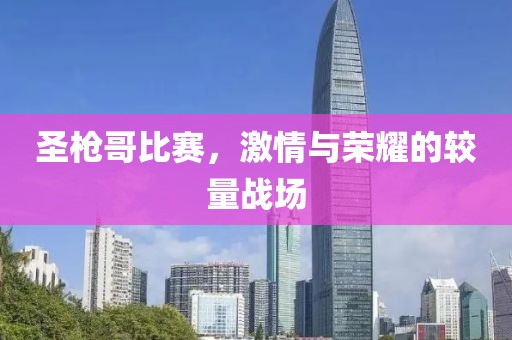 圣枪哥比赛，激情与荣耀的较量战场