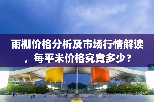 雨棚价格分析及市场行情解读，每平米价格究竟多少？