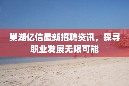 巢湖亿信最新招聘资讯，探寻职业发展无限可能