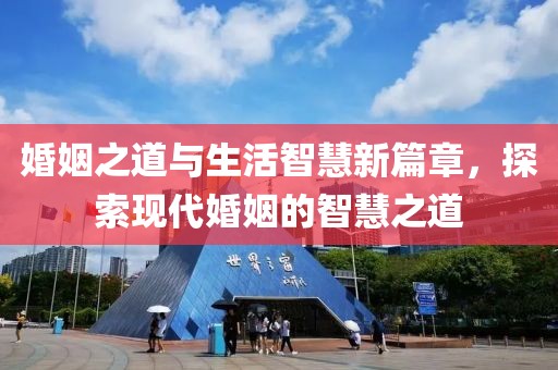 婚姻之道与生活智慧新篇章，探索现代婚姻的智慧之道