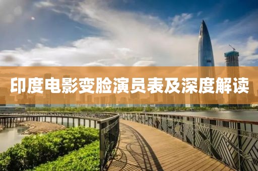 印度电影变脸演员表及深度解读