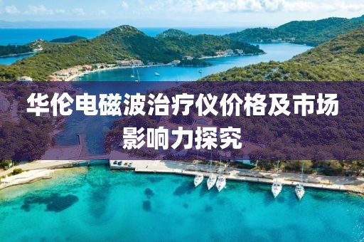 华伦电磁波治疗仪价格及市场影响力探究