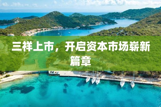 三祥上市，开启资本市场崭新篇章