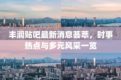 丰润贴吧最新消息荟萃，时事热点与多元风采一览