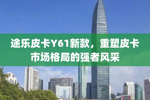 途乐皮卡Y61新款，重塑皮卡市场格局的强者风采