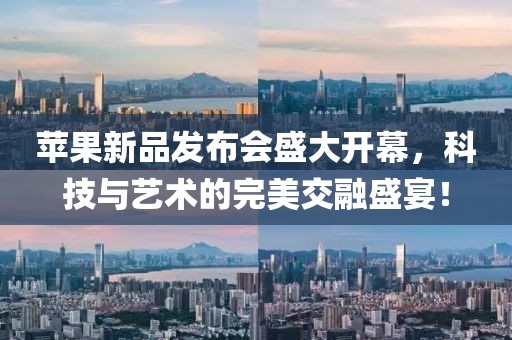苹果新品发布会盛大开幕，科技与艺术的完美交融盛宴！