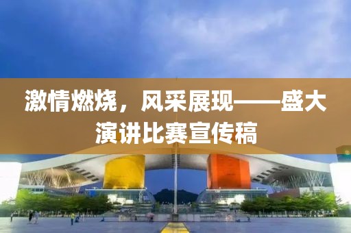 激情燃烧，风采展现——盛大演讲比赛宣传稿