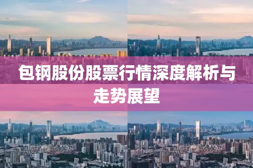 包钢股份股票行情深度解析与走势展望