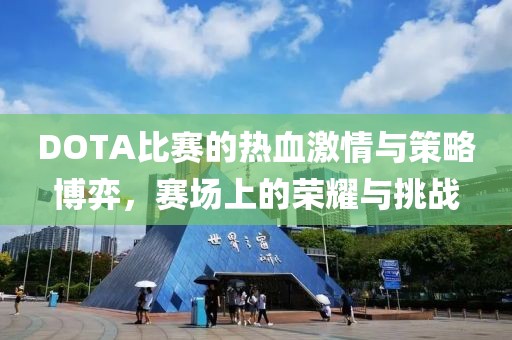 DOTA比赛的热血激情与策略博弈，赛场上的荣耀与挑战