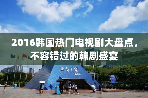 2016韩国热门电视剧大盘点，不容错过的韩剧盛宴