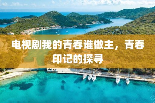 电视剧我的青春谁做主，青春印记的探寻