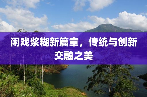 闲戏浆糊新篇章，传统与创新交融之美
