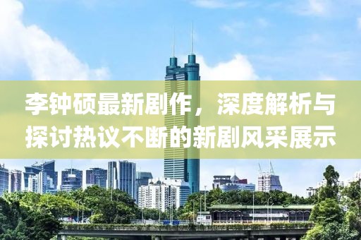 李钟硕最新剧作，深度解析与探讨热议不断的新剧风采展示