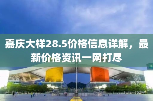 嘉庆大样28.5价格信息详解，最新价格资讯一网打尽