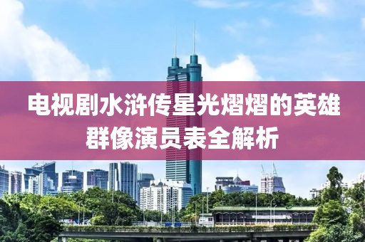 电视剧水浒传星光熠熠的英雄群像演员表全解析