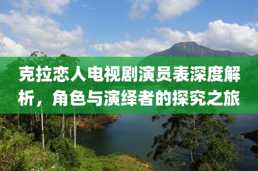 克拉恋人电视剧演员表深度解析，角色与演绎者的探究之旅