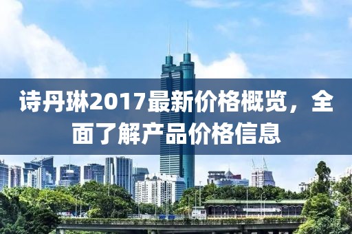 诗丹琳2017最新价格概览，全面了解产品价格信息